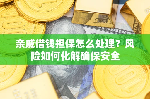 北京亲戚借钱担保怎么处理？风险如何化解确保安全
