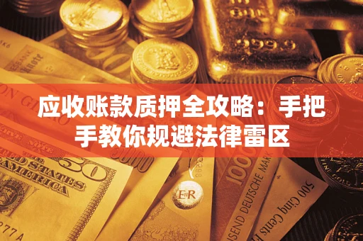 北京应收账款质押全攻略：手把手教你规避法律雷区