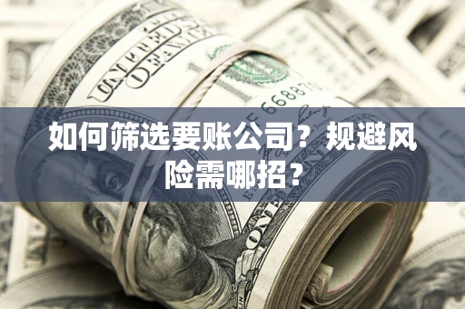 北京如何筛选要账公司？规避风险需哪招？