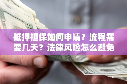 北京抵押担保如何申请？流程需要几天？法律风险怎么避免？避坑指南