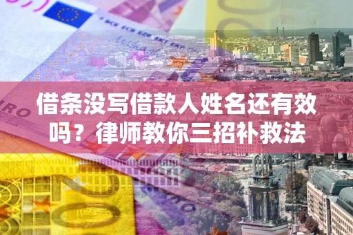 北京借条没写借款人姓名还有效吗？律师教你三招补救法