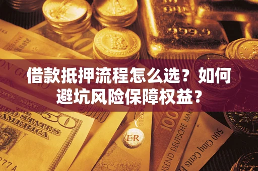 北京借款抵押流程怎么选？如何避坑风险保障权益？