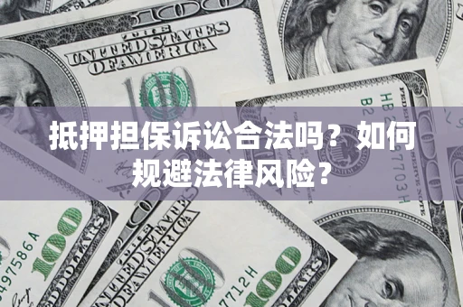 北京抵押担保诉讼合法吗？如何规避法律风险？