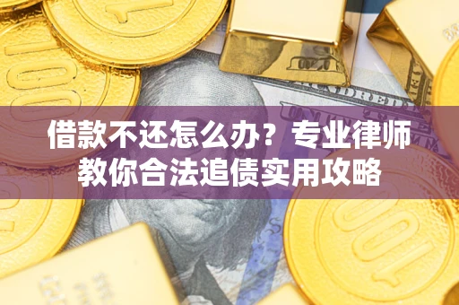 北京借款不还怎么办？专业律师教你合法追债实用攻略