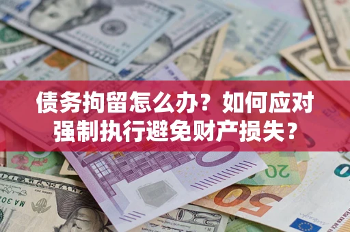 北京债务拘留怎么办？如何应对强制执行避免财产损失？
