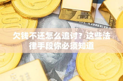 北京欠钱不还怎么追讨？这些法律手段你必须知道