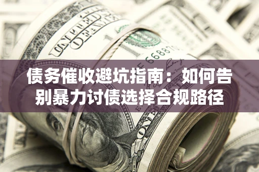 北京债务催收避坑指南：如何告别暴力讨债选择合规路径