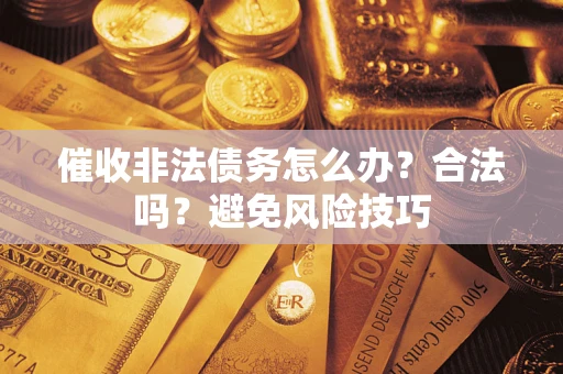 北京催收非法债务怎么办？合法吗？避免风险技巧