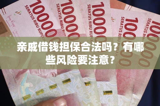 北京亲戚借钱担保合法吗？有哪些风险要注意？