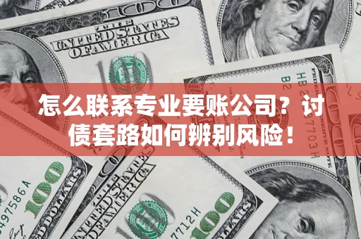 北京怎么联系专业要账公司？讨债套路如何辨别风险！