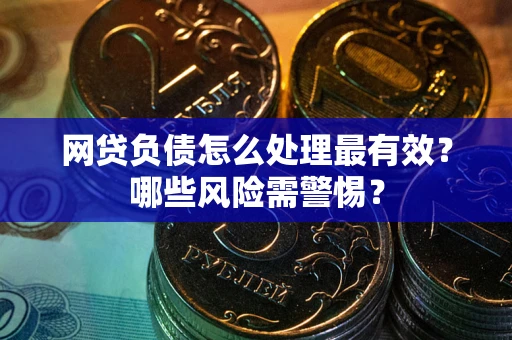 北京网贷负债怎么处理最有效？哪些风险需警惕？