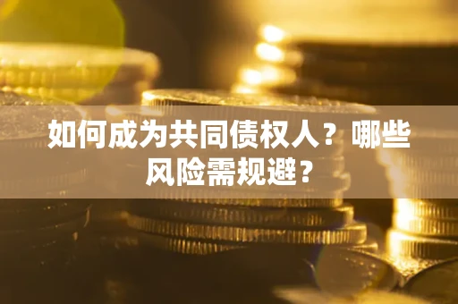 北京如何成为共同债权人？哪些风险需规避？