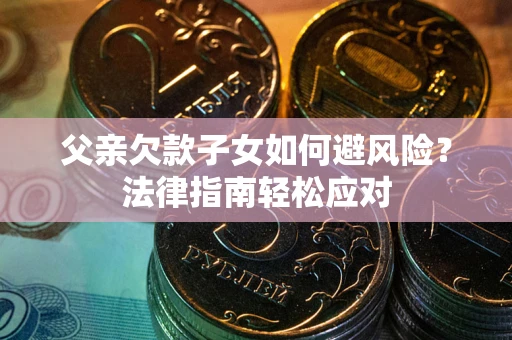 北京父亲欠款子女如何避风险？法律指南轻松应对