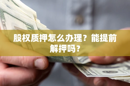 北京股权质押怎么办理？能提前解押吗？