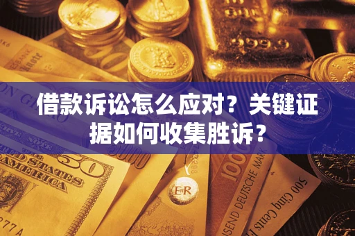 北京借款诉讼怎么应对？关键证据如何收集胜诉？
