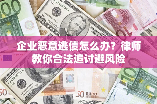 北京企业恶意逃债怎么办？律师教你合法追讨避风险