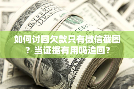 北京如何讨回欠款只有微信截图？当证据有用吗追回？
