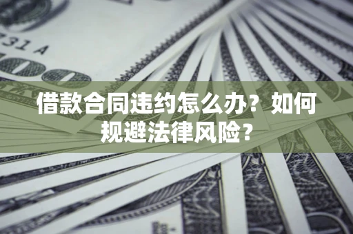北京借款合同违约怎么办？如何规避法律风险？