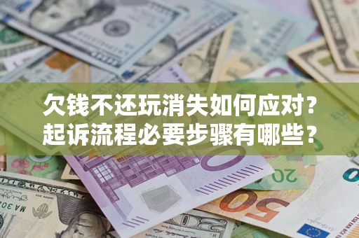 北京欠钱不还玩消失如何应对？起诉流程必要步骤有哪些？