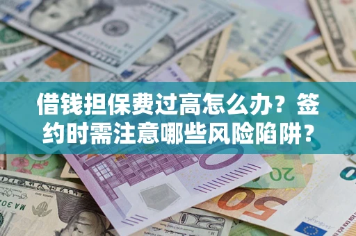 北京借钱担保费过高怎么办？签约时需注意哪些风险陷阱？