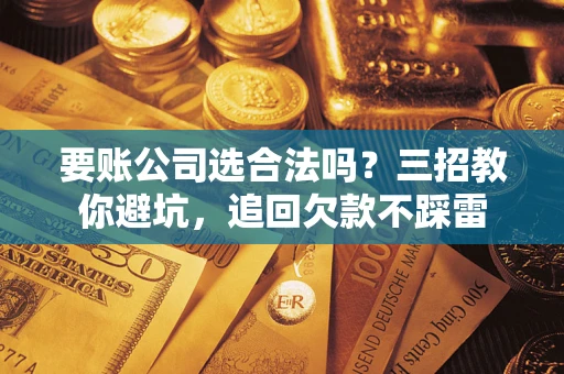 北京要账公司选合法吗？三招教你避坑，追回欠款不踩雷