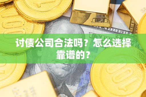 北京讨债公司合法吗？怎么选择靠谱的？