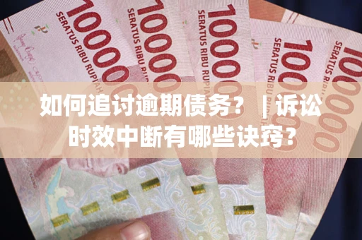 北京如何追讨逾期债务？ | 诉讼时效中断有哪些诀窍？