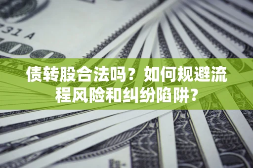 北京债转股合法吗？如何规避流程风险和纠纷陷阱？