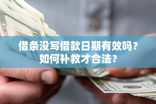 北京借条没写借款日期有效吗？如何补救才合法？