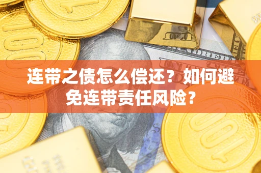 北京连带之债怎么偿还？如何避免连带责任风险？